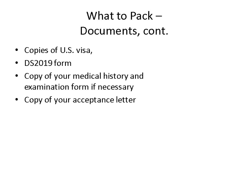 What to Pack – Documents, cont. Copies of U.S. visa, DS2019 form Copy of